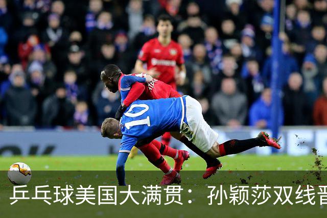 乒乓球美国大满贯：孙颖莎双线晋级 石洵瑶遭淘汰