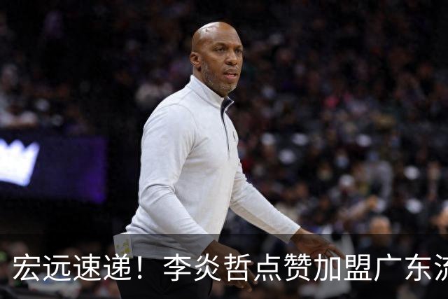 宏远速递！李炎哲点赞加盟广东流言，朱芳雨回购徐昕新消息，杜锋续约年限曝光