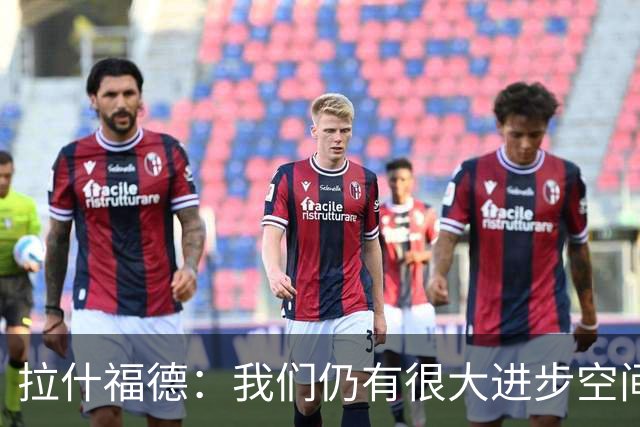 拉什福德：我们仍有很大进步空间 我认为自己还没达到巅峰水平