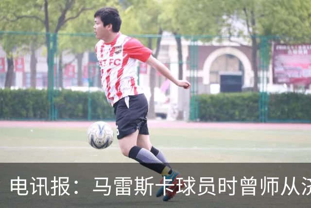 电讯报：马雷斯卡球员时曾师从济科等名帅 他和佩普一样是工作狂